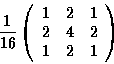 \begin{displaymath}{1\over16}
\left(
\begin{array}{rrr}
1 &2 &1\\
2 &4 &2\\
1 &2 &1\\
\end{array} \right)
\end{displaymath}