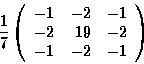 \begin{displaymath}{1\over7}
\left(
\begin{array}{rrr}
-1 &-2 &-1\\
-2 &19 &-2\\
-1 &-2 &-1\\
\end{array} \right)
\end{displaymath}