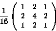 \begin{displaymath}{1\over16}
\left(
\begin{array}{rrr}
1 &2 &1\\
2 &4 &2\\
1 &2 &1\\
\end{array} \right)
\end{displaymath}