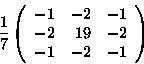 \begin{displaymath}{1\over7}
\left(
\begin{array}{rrr}
-1 &-2 &-1\\
-2 &19 &-2\\
-1 &-2 &-1\\
\end{array} \right)
\end{displaymath}